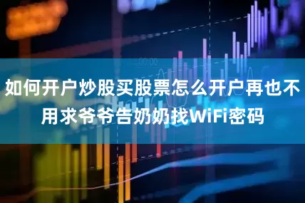 如何开户炒股买股票怎么开户再也不用求爷爷告奶奶找WiFi密码