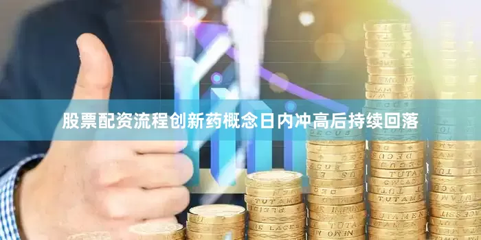 股票配资流程创新药概念日内冲高后持续回落