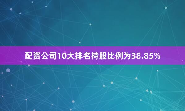 配资公司10大排名持股比例为38.85%