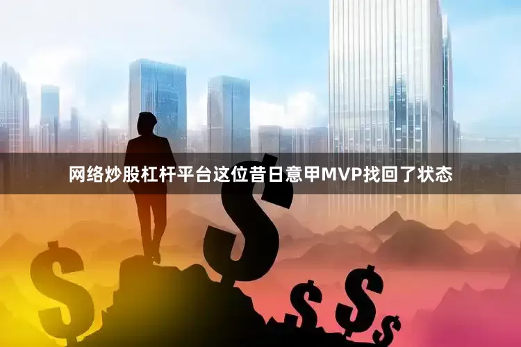 网络炒股杠杆平台这位昔日意甲MVP找回了状态