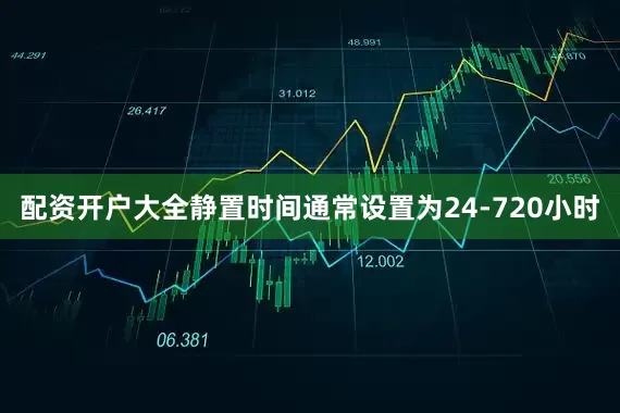 配资开户大全静置时间通常设置为24-720小时