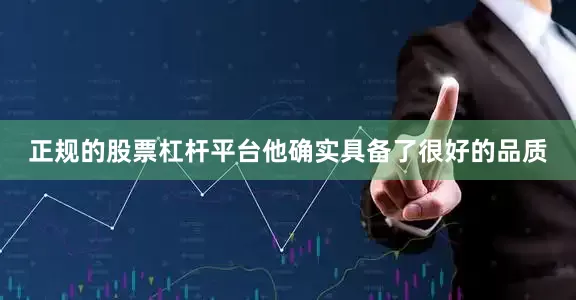 正规的股票杠杆平台他确实具备了很好的品质