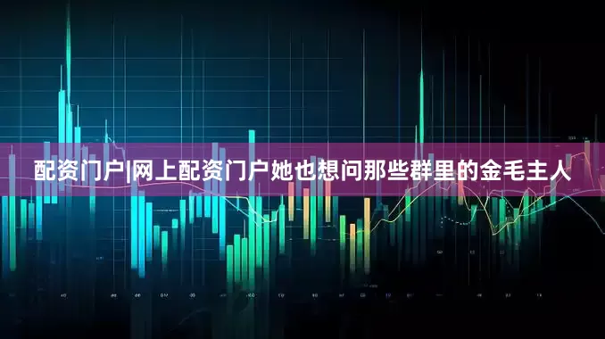 配资门户|网上配资门户她也想问那些群里的金毛主人