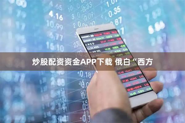 炒股配资资金APP下载 俄白“西方