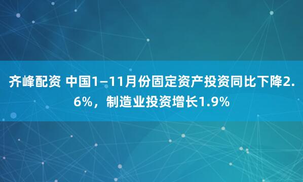 齐峰配资 中国1—11月份固定资产投资同比下降2.6%，制造业投资增长1.9%