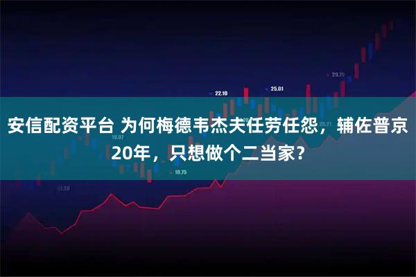 安信配资平台 为何梅德韦杰夫任劳任怨，辅佐普京20年，只想做个二当家？