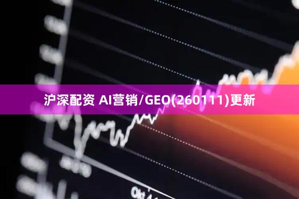 沪深配资 AI营销/GEO(260111)更新
